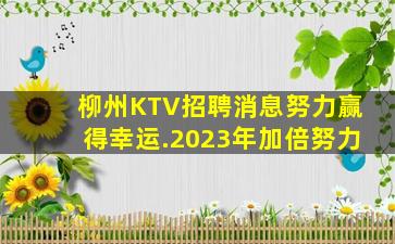柳州KTV招聘消息努力赢得幸运.2023年加倍努力