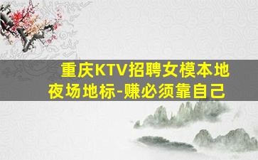 重庆KTV招聘女模本地夜场地标-赚必须靠自己